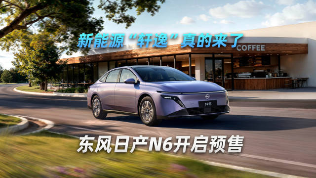 新能源“轩逸”真的来了东风日产N6开启预售