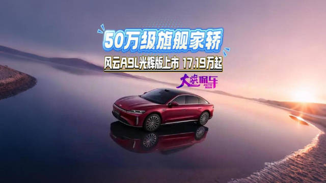 50万级旗舰家轿 风云A9L光辉序列上市 17.19万起