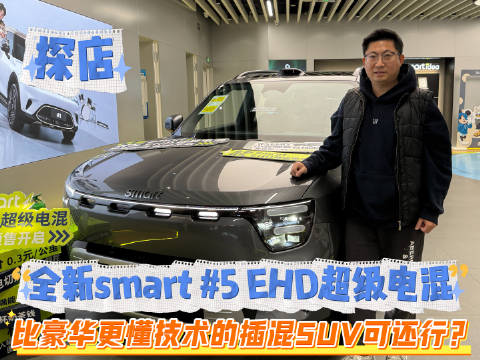 探店全新smart 5 EHD超级电混，比豪华更懂技术的插混SUV可还行？