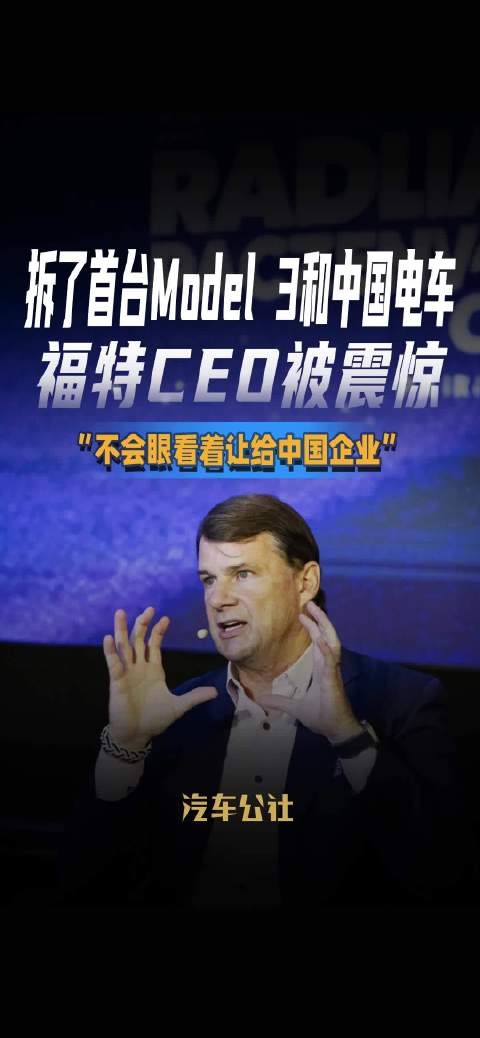 视频：拆了首台Model 3和中国电车 福特CEO被震惊 “不会眼看着让给中国企业”