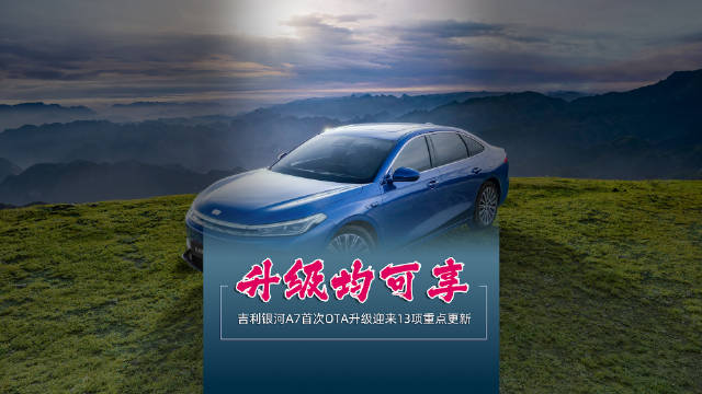 升级均可享 吉利银河A7首次OTA升级迎来13项重点更新