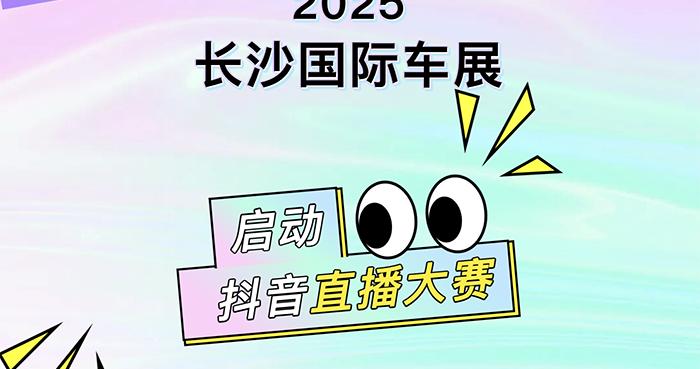 启动！2025长沙国际车展抖音直播大赛，万元大奖等你冲