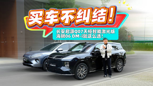 长安启源Q07 VS 海狮06 DM-i，怎么选?