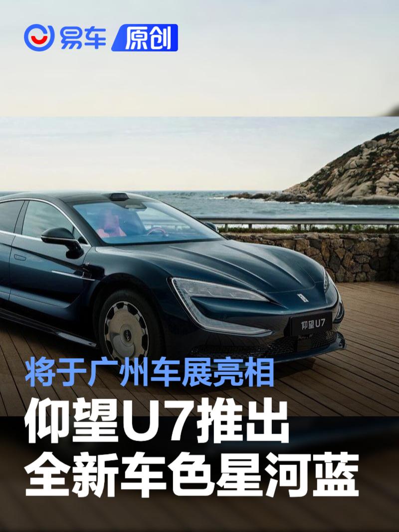 仰望U7推出全新车色星河蓝 将于广州车展亮相