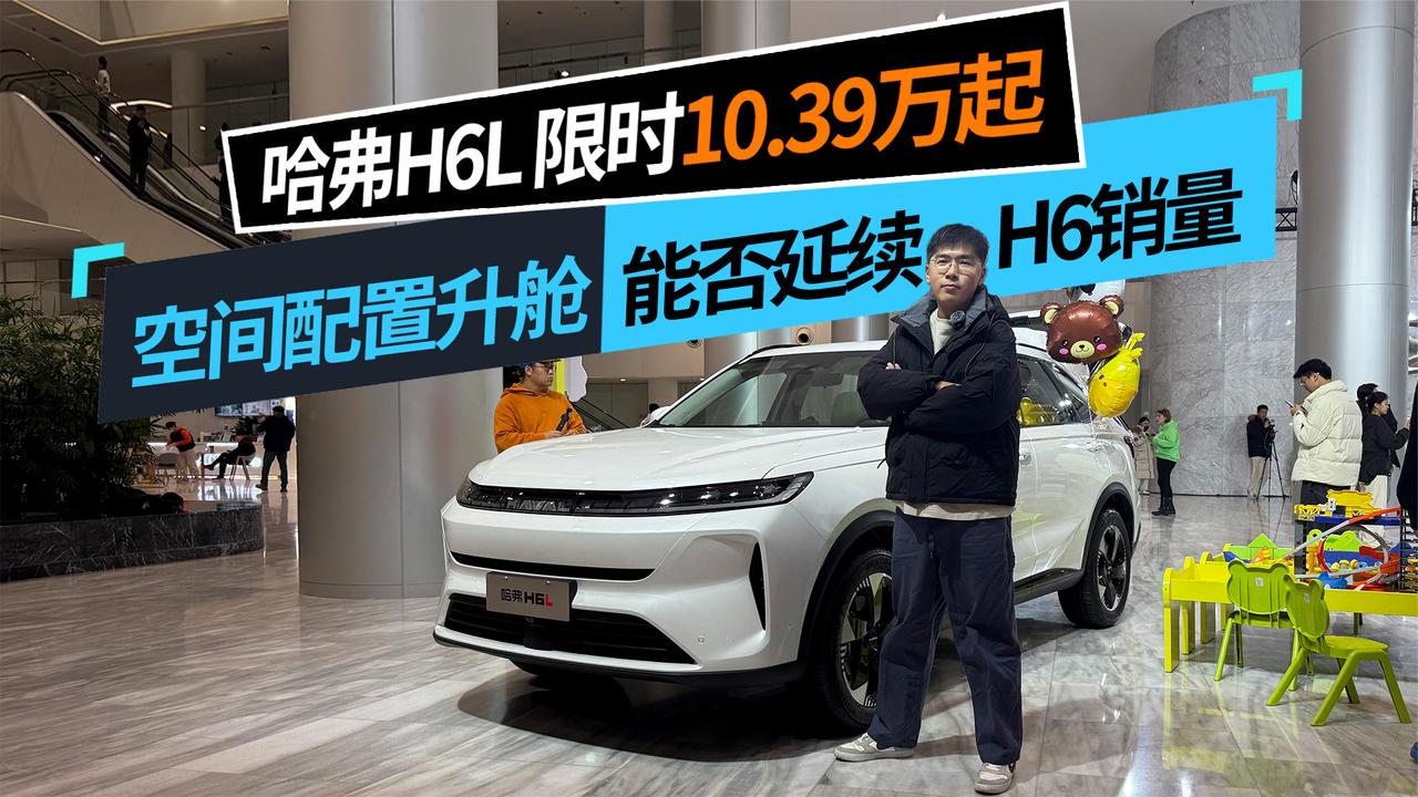 哈弗H6L限时10.39万起 空间配置升舱  能否延续H6销量？