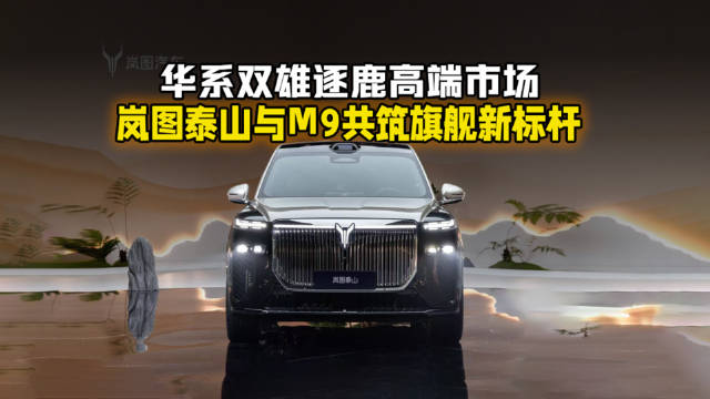 华系双雄逐鹿高端市场，岚图泰山与M9共筑旗舰新标杆