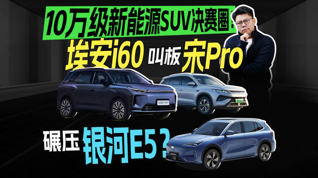 10万级新能源SUV决赛圈！埃安 i60叫板宋Pro，碾压银河E5？