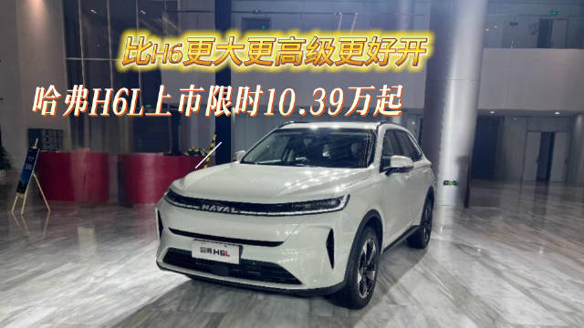 哈弗H6L中型SUV亮相，尺寸更大、质感全面升级