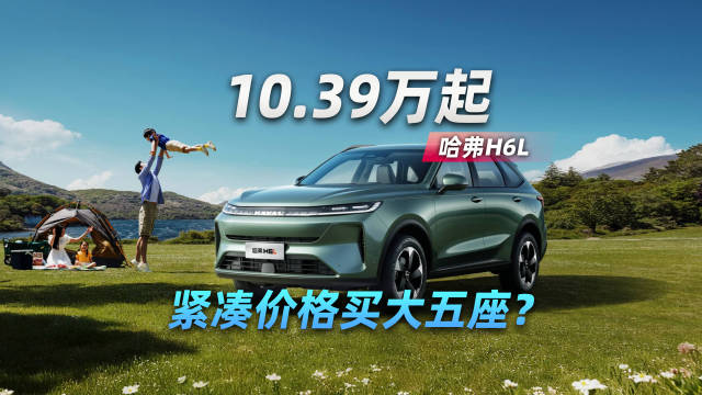 哈弗H6L卖10.39万起，紧凑价格买大五座？
