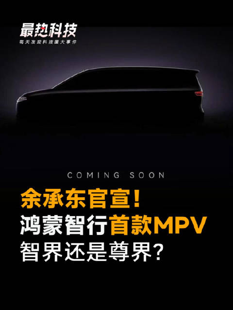 余承东官宣！鸿蒙智行首款MPV，智界还是尊界？
