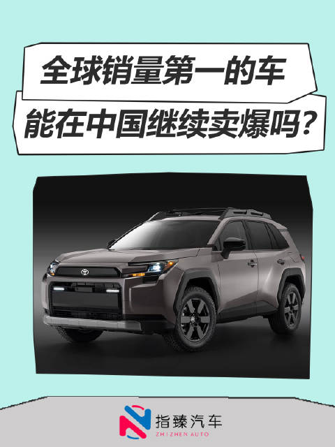 全球销量第一的车 能在中国继续卖爆吗？ 全球销冠荣放中国首发