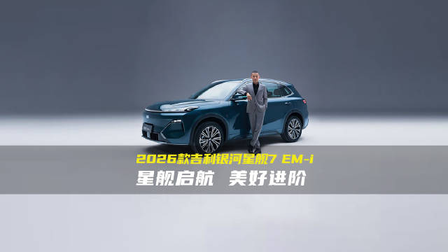 9.58万起！2026款吉利银河星舰7EM-i上市，三大权益+七重礼遇