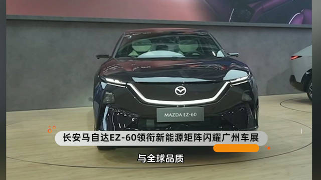 长安马自达EZ-60领衔新能源矩阵闪耀广州车展