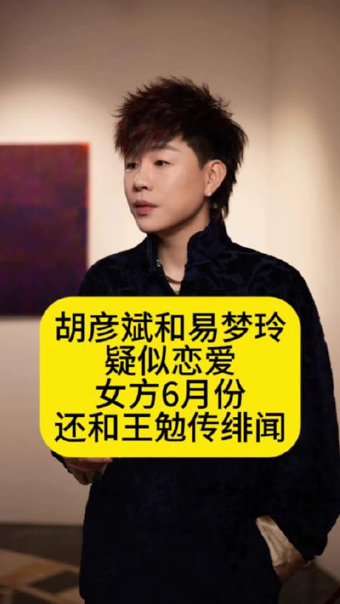 胡彦斌和易梦玲疑似恋爱，女方6月份还和王勉传绯闻