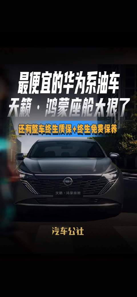 最便宜的华为系油车 天籁·鸿蒙座舱太狠了 还有整车终生质保+终生免费保养