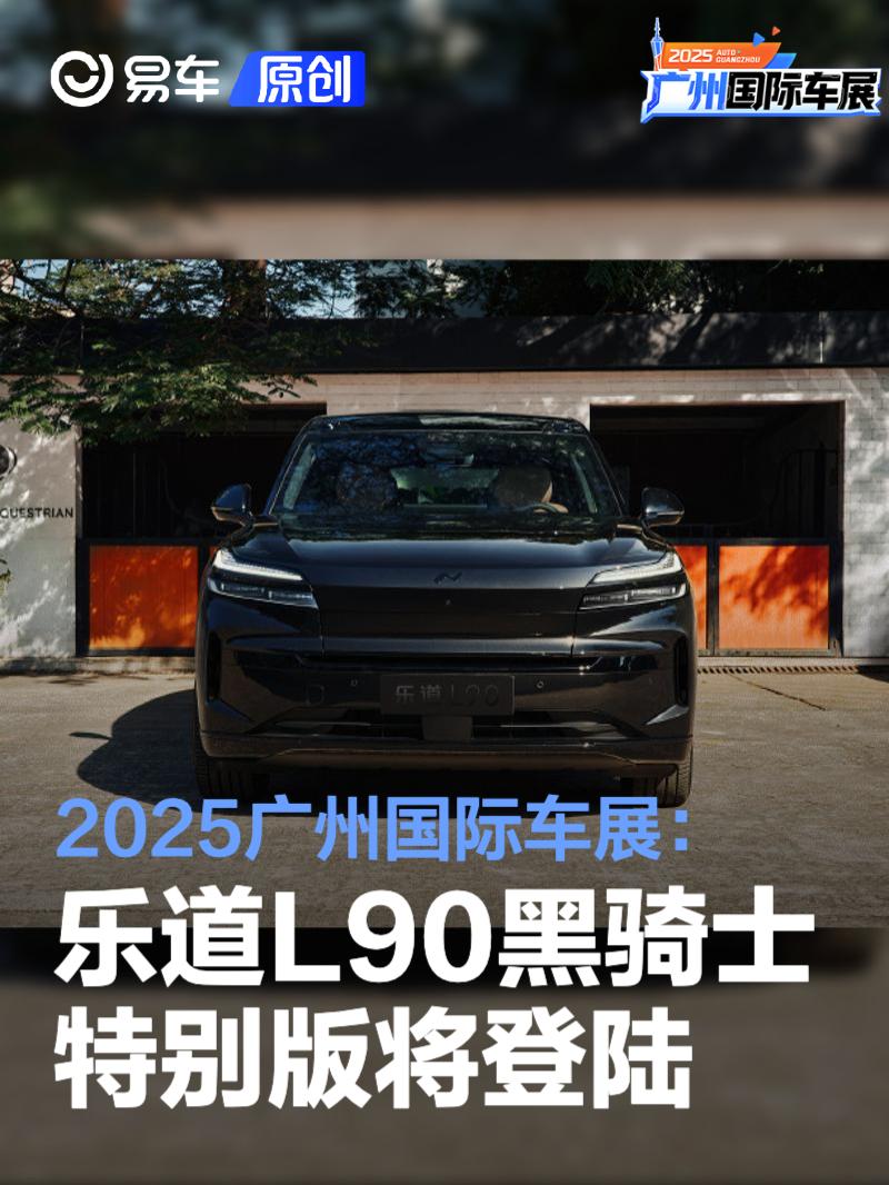 2025广州国际车展：乐道L90黑骑士特别版将亮相
