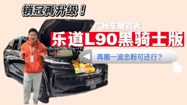 销冠在升级！广州车展首秀 乐道L90黑骑士版 再圈一波忠粉可还行？