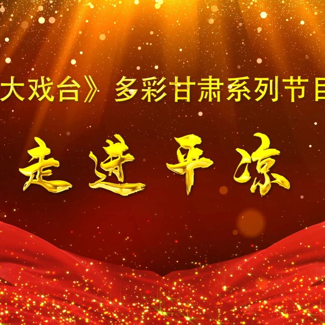 【节目单】《大戏台》| 多彩甘肃系列节目——走进平凉