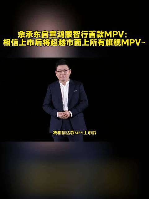 余承东官宣鸿蒙智行首款MPV：相信上市后将超越市面上所有旗舰MPV