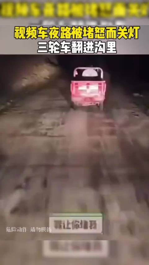 视频车夜路被堵怒而关灯，三轮车翻进沟里！