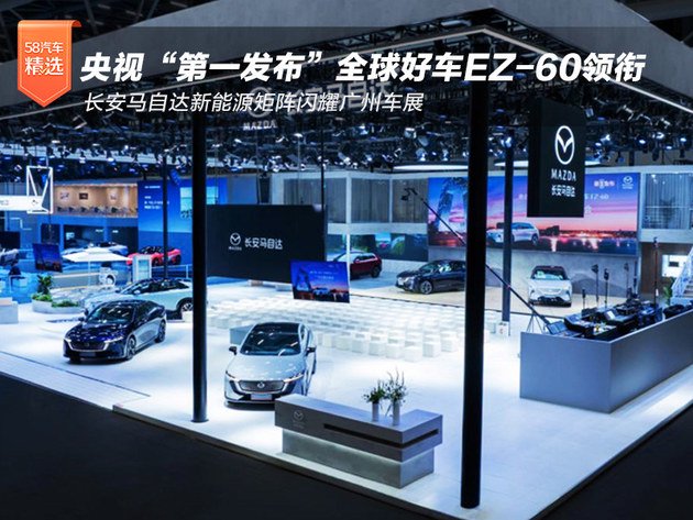 央视“第一发布”全球好车EZ-60领衔 长安马自达新能源矩阵闪耀广州车展