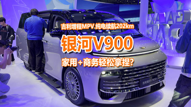 车展实拍银河V900：吉利增程高端MPV，原来这么壕金标吉利银河v900全球首秀