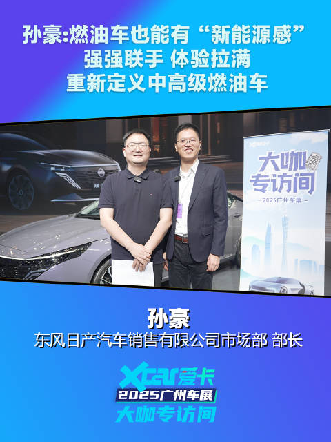东风日产孙豪：燃油车也能有“新能源感”，强强联手 体验拉满