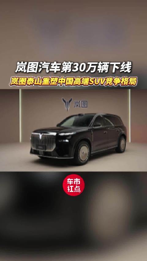 岚图汽车第30万辆下线，岚图泰山重塑中国高端SUV竞争格局！
