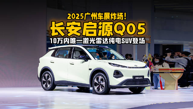 2025广州车展炸场！长安启源Q05：10万内唯一激光雷达纯电SUV登场
