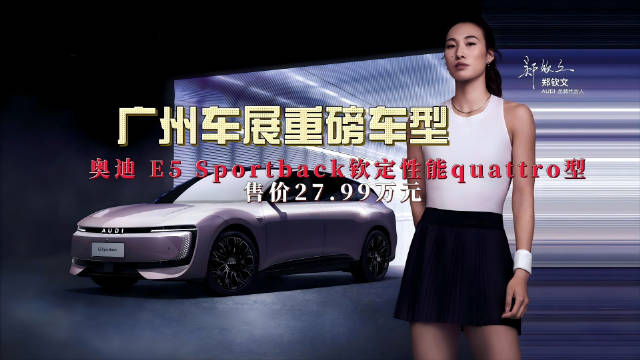 奥迪E5郑钦文钦定版广州车展上市，限时价27.99万