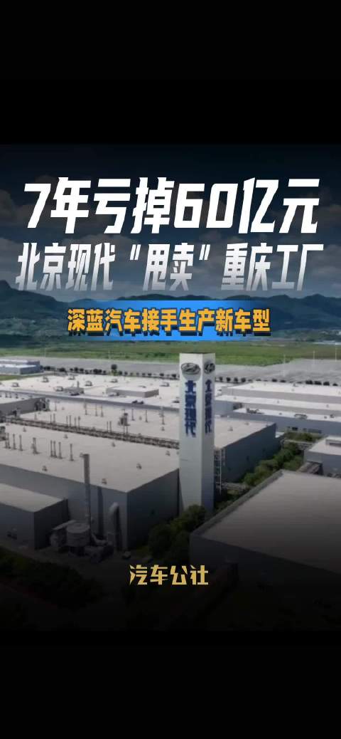 7年亏掉60亿元 北京现代“甩卖”重庆工厂 深蓝汽车接手生产新车型