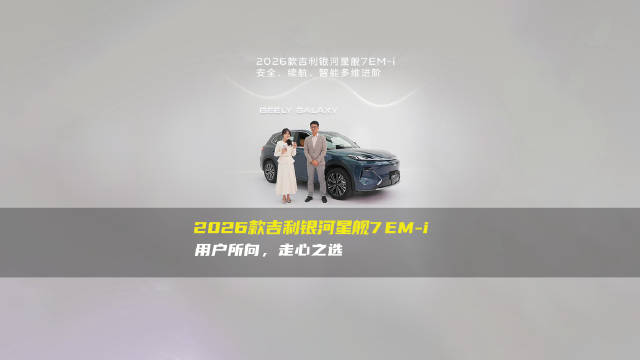 实力焕新，美好同行！2026款吉利银河星舰7 EM-i