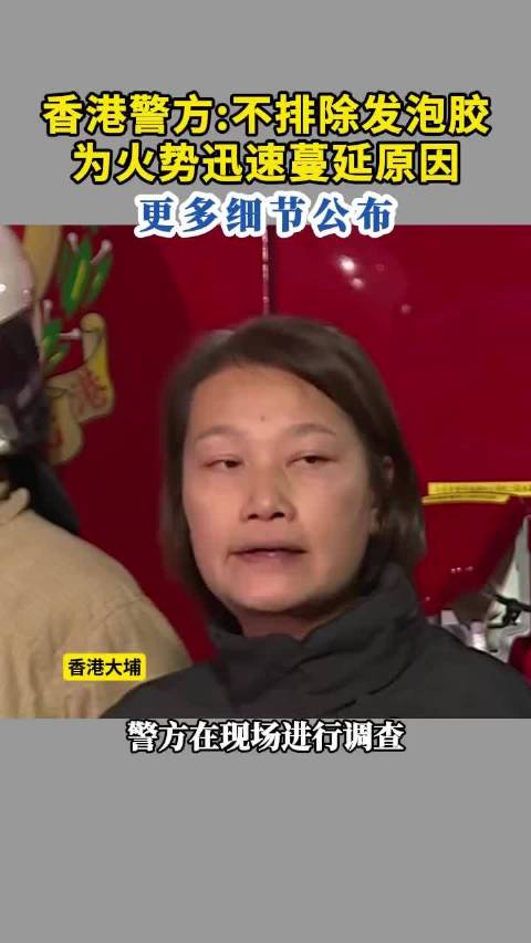 香港警方：不排除发泡胶为火势迅速蔓延原因 ，更多细节公布