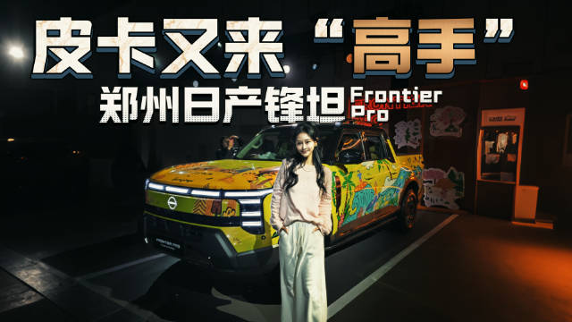 视频：小姐姐“驯服”硬汉皮卡？解锁郑州日产锋坦Frontier Pro