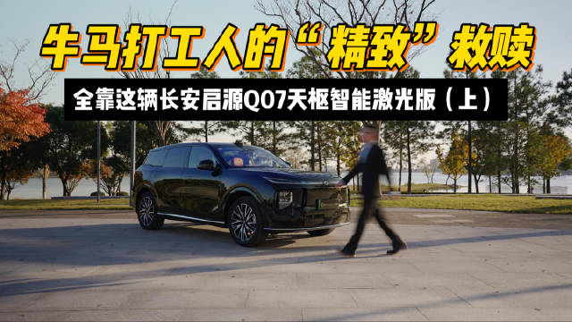 视频：牛马打工人的“精致”救赎，全靠这辆长安启源Q07天枢智能激光版(上)