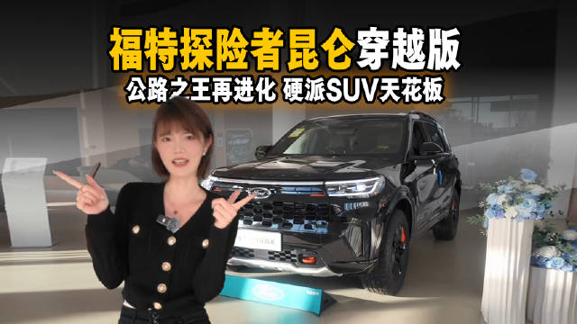 公路之王再进化！福特探险者昆仑穿越版到店，硬派SUV天花板