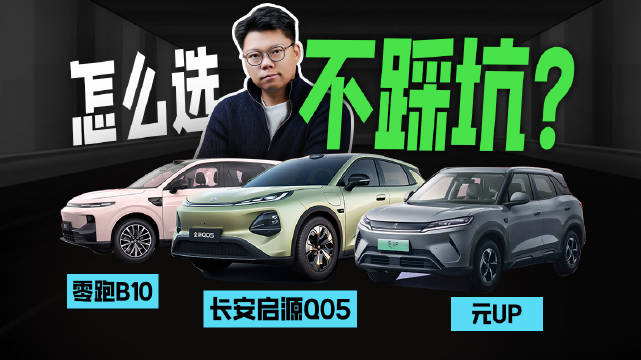长安启源Q05、元UP、零跑B10，怎么选不踩坑？