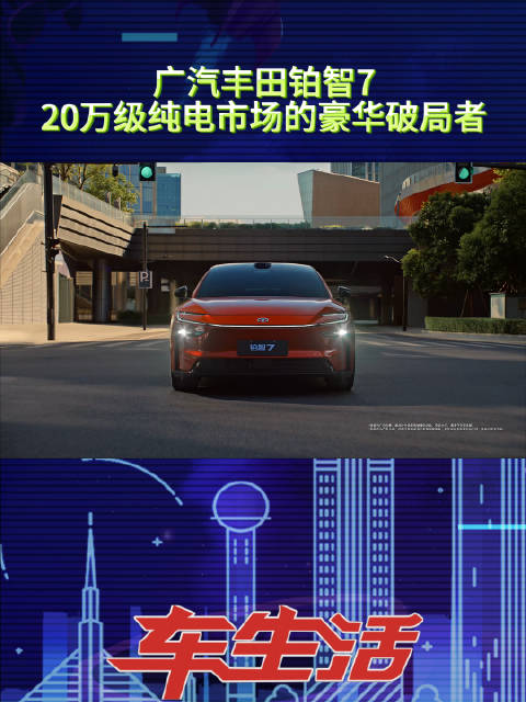 广汽丰田铂智7广州车展首发，豪华新三件重塑20万级纯电市场