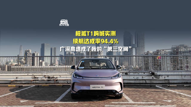 视频：极狐T1跨城实测续航达成率94.4% 广深高速成了我的“第三空间”