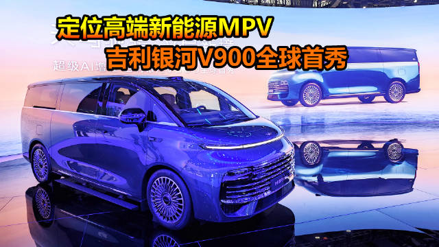 2025广州车展吉利银河V900首发，增程动力对标高端MPV