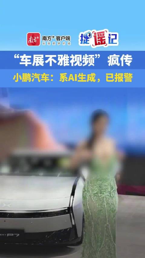 辟谣！小鹏称车展不雅视频系AI生成
