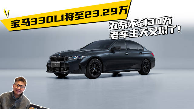 视频：宝马330Li将至23.29万，五系不到30万，老车主天又塌了!