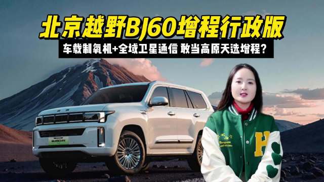 车载制氧机+全域卫星通信，北京越野BJ60增程行政版敢当高原天选增程？