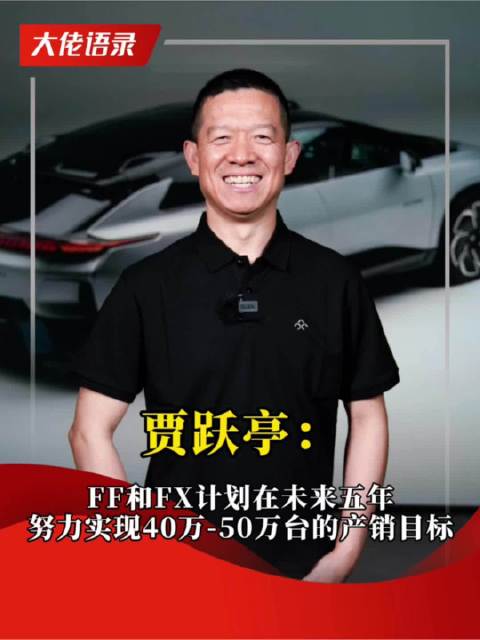 贾跃亭 ：FF和FX计划在未来五年努力实现40万—50万台的产销目标