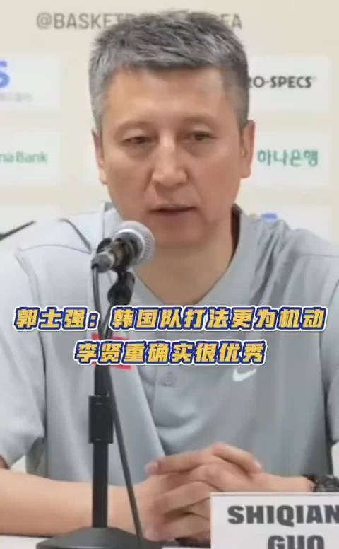 郭士强评韩国队打法机动，李贤重投篮自信