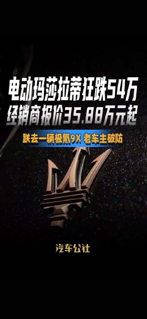 电动玛莎拉蒂狂跌54万 经销商报价35.88万元起 跌去一辆极氪9X 老车主破防