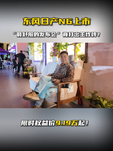 东风日产N6上市 限时权益价9.19万起！“最舒服的发布会”竟打出王炸牌？