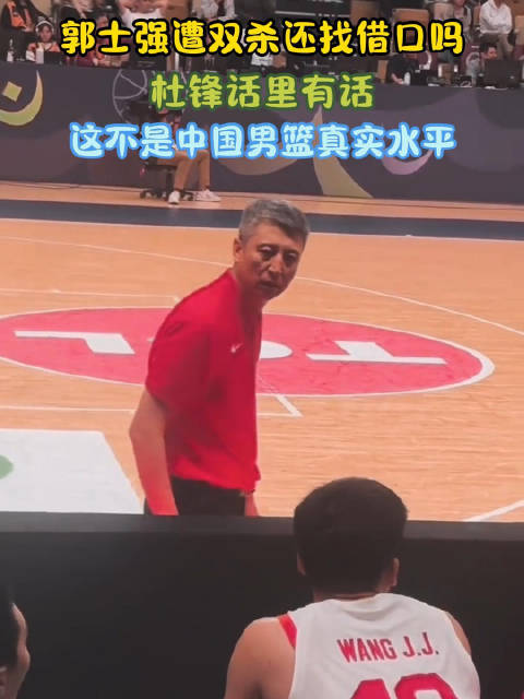 郭士强遭双杀还找借口吗？杜锋话里有话：这不是中国男篮真实水平