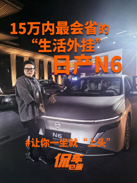 15万内最会省的“生活外挂”？日产N6让你一坐就“上头”