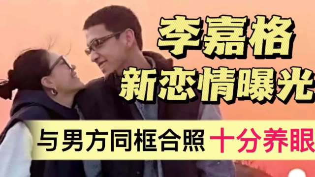 李嘉格新恋情曝光！与男友甜蜜同框，两人互动超甜